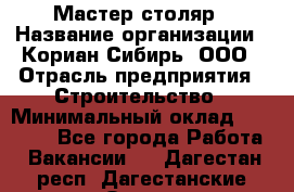 Мастер-столяр › Название организации ­ Кориан-Сибирь, ООО › Отрасль предприятия ­ Строительство › Минимальный оклад ­ 50 000 - Все города Работа » Вакансии   . Дагестан респ.,Дагестанские Огни г.